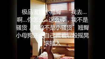 ✿极品蜜桃小翘臀✿“我去…啊…你怎么…这么硬，我不是骚货，真的不是小骚货”翘臀小母狗还会自己撅着屁股摇晃求插入