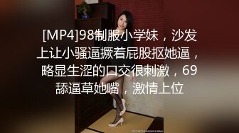 [MP4]98制服小学妹，沙发上让小骚逼撅着屁股抠她逼，略显生涩的口交很刺激，69舔逼草她嘴，激情上位