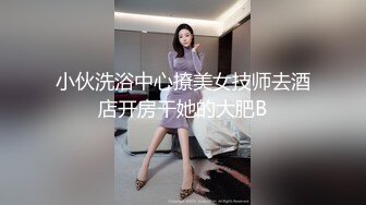 小伙洗浴中心撩美女技师去酒店开房干她的大肥B