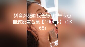 抖音风露脸反差婊  裸舞卡点自慰反差合集【1000 v】 (1868)