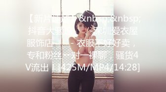 【新片速遞】&nbsp;&nbsp;抖音大骚逼-❤️-深圳爱衣屋服饰店-❤️- 衣服不好好卖，专和粉丝一对一裸聊，骚货4V流出！[425M/MP4/14:28]