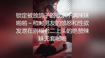 锁定被放鸽子的欲求不满辣妹啪啪～和对男友的愤怒和性欲发泄在别根老二上头的绝赞辣妹无套啪啪