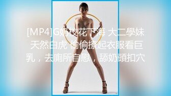 [MP4]G奶校花下海 大二學妹 天然白虎 偷偷撩起衣服看巨乳，去廁所自慰，舔奶頭扣穴