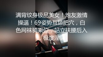 满背纹身极品美女！炮友激情操逼！69姿势互舔肥穴，白色网袜骑乘位，站立扶腰后入，极度淫骚