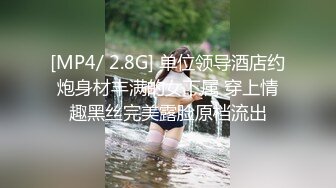 [MP4/ 2.8G] 单位领导酒店约炮身材丰满的女下属 穿上情趣黑丝完美露脸原档流出