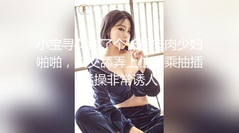 小宝寻花约了个长裙肉肉少妇啪啪，口交舔弄上位骑乘抽插猛操非常诱人