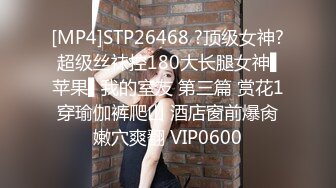 [MP4]STP26468 ?顶级女神? 超级丝袜控180大长腿女神▌苹果▌我的室友 第三篇 赏花1穿瑜伽裤爬山 酒店窗前爆肏嫩穴爽翻 VIP0600