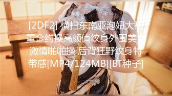 [2DF2] 横扫东南亚泡妞大神重金约操高颜值纹身外围美女激情啪啪操 后背狂野纹身特带感[MP4/124MB][BT种子]