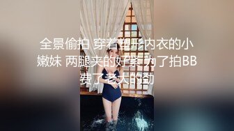 全景偷拍 穿着塑形内衣的小嫩妹 两腿夹的好紧 为了拍BB费了老大的劲