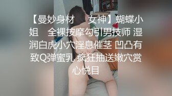 【曼妙身材❤️女神】蝴蝶小姐✿ 全裸按摩勾引男技师 湿润白虎小穴淫息催茎 凹凸有致Q弹蜜乳 疯狂抽送嫩穴赏心悦目