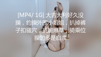 [MP4/ 1G] 大吉大利好久没操，约操外围小姐姐，扒掉裤子扣骚穴，抗腿爆草，骑乘位操的多是白浆