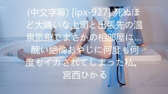 (中文字幕) [ipx-927] 死ぬほど大嫌いな上司と出張先の温泉旅館でまさかの相部屋に… 醜い絶倫おやじに何度も何度もイカされてしまった私。 宮西ひかる