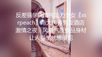 反差骚学妹清纯活力少女〖ssrpeach〗与大肉棒男友酒店激情之夜，风骚气质极品身材让人看了就想侵犯