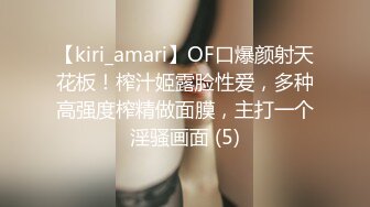 【kiri_amari】OF口爆颜射天花板！榨汁姬露脸性爱，多种高强度榨精做面膜，主打一个淫骚画面 (5)