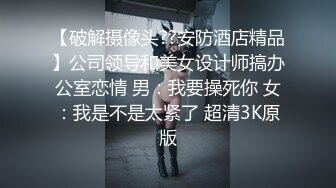 【破解摄像头??安防酒店精品】公司领导和美女设计师搞办公室恋情 男：我要操死你 女：我是不是太紧了 超清3K原版