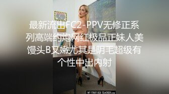 最新流出FC2-PPV无修正系列高端约炮网红极品正妹人美馒头B又嫩尤其是阴毛超级有个性中出内射