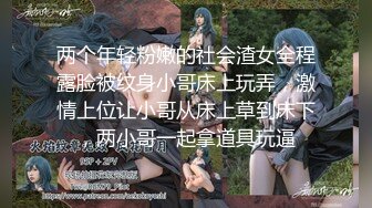 两个年轻粉嫩的社会渣女全程露脸被纹身小哥床上玩弄，激情上位让小哥从床上草到床下，两小哥一起拿道具玩逼