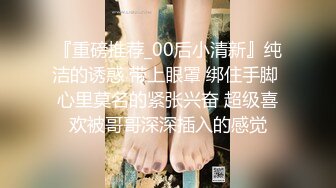 『重磅推荐_00后小清新』纯洁的诱惑 带上眼罩 绑住手脚 心里莫名的紧张兴奋 超级喜欢被哥哥深深插入的感觉