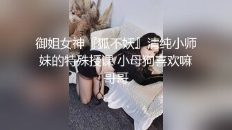 御姐女神『狐不妖』清纯小师妹的特殊授课 小母狗喜欢嘛哥哥