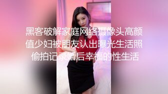 黑客破解家庭网络摄像头高颜值少妇被朋友认出曝光生活照 偷拍记录婚后幸福的性生活