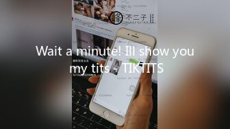 Wait a minute! Ill show you my tits - TIKTITS