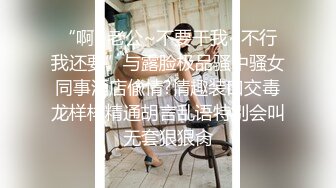 “啊~老公~不要干我~不行我还要”与露脸极品骚中骚女同事酒店偸情?情趣装口交毒龙样样精通胡言乱语特别会叫无套狠狠肏