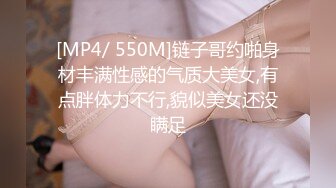 [MP4/ 550M]链子哥约啪身材丰满性感的气质大美女,有点胖体力不行,貌似美女还没瞒足