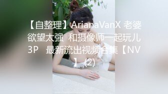 【自整理】ArianaVanX 老婆欲望太强  和摄像师一起玩儿3P   最新流出视频合集【NV】 (2)