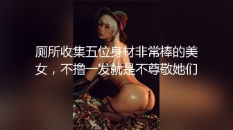 厕所收集五位身材非常棒的美女，不撸一发就是不尊敬她们