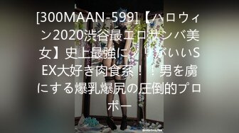 [300MAAN-599]【ハロウィン2020渋谷最エロサンバ美女】史上最強にノリがいいSEX大好き肉食系！！男を虜にする爆乳爆尻の圧倒的プロポー