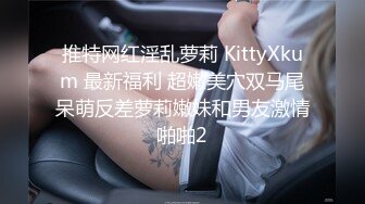 推特网红淫乱萝莉 KittyXkum 最新福利 超嫩美穴双马尾呆萌反差萝莉嫩妹和男友激情啪啪2