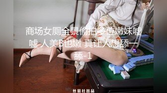 商场女厕全景偷拍多位嫩妹嘘嘘 人美B也嫩 真让人想舔一舔-1