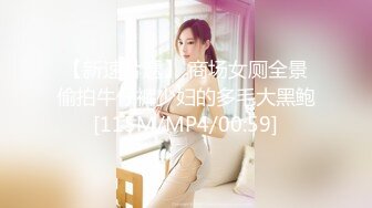 【新速片遞】 商场女厕全景偷拍牛仔裤少妇的多毛大黑鲍[115M/MP4/00:59]