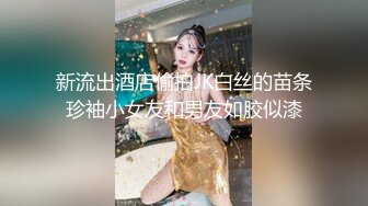 新流出酒店偷拍JK白丝的苗条珍袖小女友和男友如胶似漆