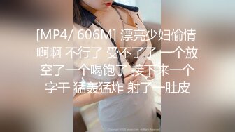 [MP4/ 606M] 漂亮少妇偷情 啊啊 不行了 受不了了 一个放空了一个喝饱了 接下来一个字干 猛轰猛炸 射了一肚皮