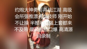 约炮大神勇哥再战江湖 高级会所强推漂亮女技师 刚开始不让操 半推半就强上套都来不及带 最后抽插口爆 高清源码录制