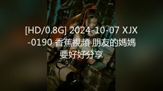 [HD/0.8G] 2024-10-07 XJX-0190 香蕉視頻 朋友的媽媽要好好分享