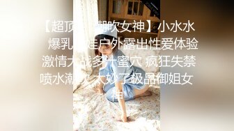 【超顶❤️潮吹女神】小水水✿ 爆乳淫娃户外露出性爱体验 激情大战多汁蜜穴 疯狂失禁喷水潮吹 太妙了极品御姐女神