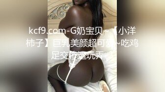 kcf9.com-G奶宝贝~【小洋柿子】巨乳美颜超可爱~吃鸡足交惨遭玩弄-2