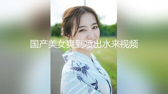 国产美女爽到喷出水来视频