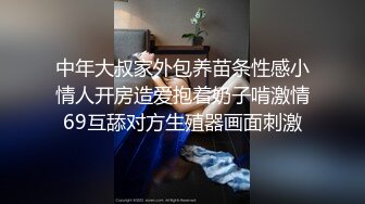 中年大叔家外包养苗条性感小情人开房造爱抱着奶子啃激情69互舔对方生殖器画面刺激