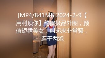 [MP4/841MB]2024-2-9【用利顶你】约操极品外围，颜值短裙美女，叫起来非常骚，连干两炮