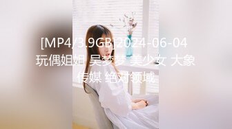 [MP4/3.9GB]2024-06-04 玩偶姐姐 吴梦梦 美少女 大象传媒 绝对领域