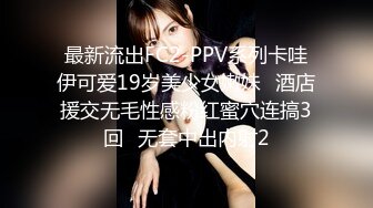 最新流出FC2-PPV系列卡哇伊可爱19岁美少女嫩妹✅酒店援交无毛性感粉红蜜穴连搞3回✅无套中出内射2