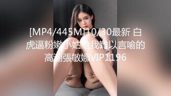 [MP4/445M]10/30最新 白虎逼粉嫩小姑給我難以言喻的高潮張敏娜VIP1196