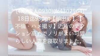 (4K)(素人0930)(fc4302964)18日迄930pt【顔出し】【不倫・ハメ撮り】近所のテンション高めでノリがよい可愛らしい人妻を寝取りました。