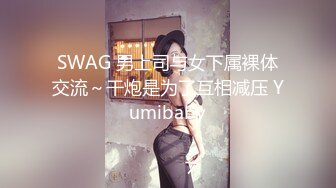 SWAG 男上司与女下属裸体交流～干炮是为了互相减压 Yumibaby