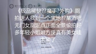 《极品稀缺??魔手?外购》厕拍达人找到一个宝地??某酒吧无门女厕定点正面全景偸拍好多年轻小姐姐方便真有美女哇太顶了