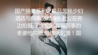 国产换妻系列之极品黑丝少妇酒店与同事激情操B,老公在旁边拍摄,下次轮到我操同事的老婆他拍摄,想想就刺激！国语！