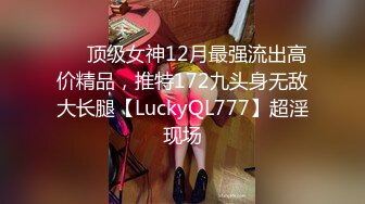 ✅✅顶级女神12月最强流出高价精品，推特172九头身无敌大长腿【LuckyQL777】超淫现场